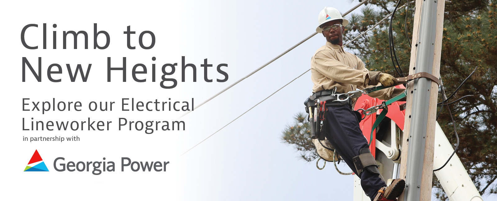 Climb to New Heights 
Explore our Electrical Lineworker Program 
in partnership with Georgia Power