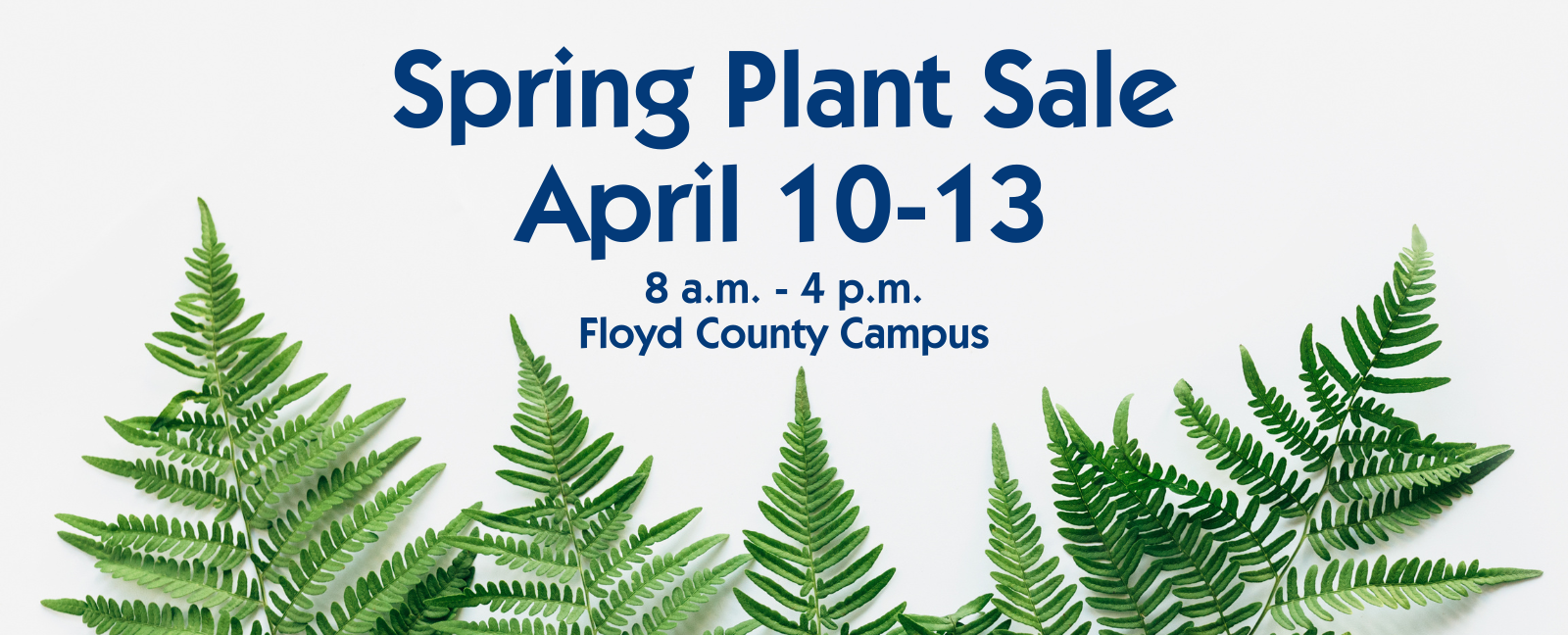 Spring Plant Sale 
April 10-13 
8 a.m.-4 p.m. 
Floyd County Campus